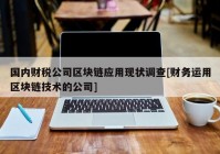 国内财税公司区块链应用现状调查[财务运用区块链技术的公司]