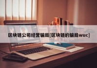 区块链公司经营骗局[区块链的骗局wuc]