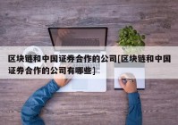 区块链和中国证券合作的公司[区块链和中国证券合作的公司有哪些]