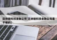 区块链科技金融公司[区块链科技金融公司是干嘛的]