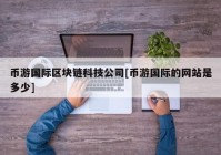 币游国际区块链科技公司[币游国际的网站是多少]