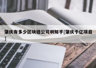 肇庆有多少区块链公司啊知乎[肇庆千亿项目]