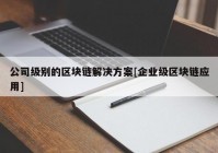 公司级别的区块链解决方案[企业级区块链应用]