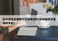 区块链技术是那个公司研发的[区块链技术是谁研发的]