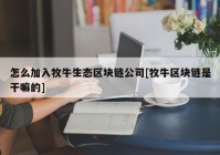 怎么加入牧牛生态区块链公司[牧牛区块链是干嘛的]