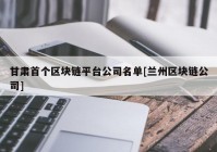 甘肃首个区块链平台公司名单[兰州区块链公司]