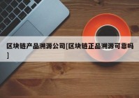 区块链产品溯源公司[区块链正品溯源可靠吗]