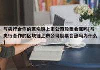 与央行合作的区块链上市公司股票会涨吗[与央行合作的区块链上市公司股票会涨吗为什么]