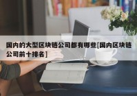 国内的大型区块链公司都有哪些[国内区块链公司前十排名]