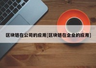 区块链在公司的应用[区块链在企业的应用]