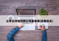 云象区块链招牌公司是哪家[云象投资]