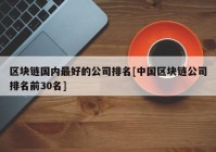 区块链国内最好的公司排名[中国区块链公司排名前30名]