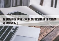 智慧能源区块链公司股票[智慧能源这支股票可以投资吗]