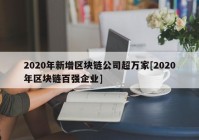 2020年新增区块链公司超万家[2020年区块链百强企业]