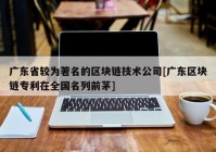 广东省较为著名的区块链技术公司[广东区块链专利在全国名列前茅]