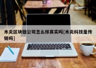 木炎区块链公司怎么样真实吗[木炎科技是传销吗]