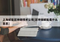 上海赋能区块链技术公司[区块链赋能是什么意思]