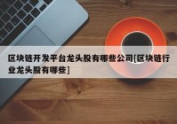 区块链开发平台龙头股有哪些公司[区块链行业龙头股有哪些]