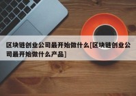 区块链创业公司最开始做什么[区块链创业公司最开始做什么产品]