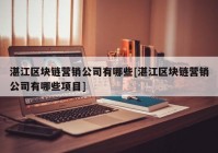 湛江区块链营销公司有哪些[湛江区块链营销公司有哪些项目]