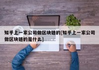 知乎上一家公司做区块链的[知乎上一家公司做区块链的是什么]