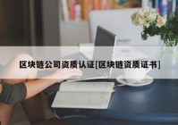 区块链公司资质认证[区块链资质证书]