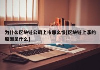 为什么区块链公司上市那么慢[区块链上涨的原因是什么]