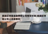 美国区块链金融牌照公司哪家好用[美国区块链公司上市有哪家]