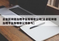 企业区块链治理平台有哪些公司[企业区块链治理平台有哪些公司参与]