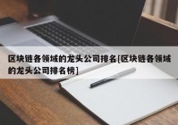 区块链各领域的龙头公司排名[区块链各领域的龙头公司排名榜]