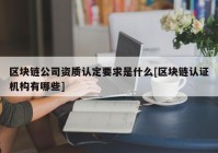 区块链公司资质认定要求是什么[区块链认证机构有哪些]