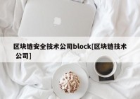 区块链安全技术公司block[区块链技术 公司]