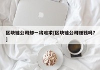 区块链公司却一将难求[区块链公司赚钱吗?]